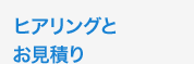 ヒアリングと お見積り