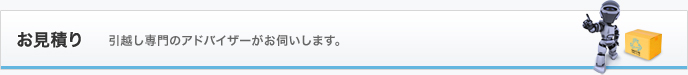 お見積り 引越し専門のアドバイザーがお伺いします。