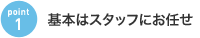 基本はスタッフにお任せ