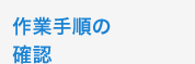 作業手順の 確認