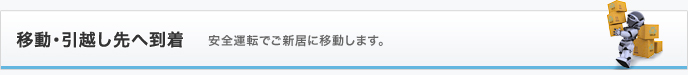 移動・引越し先へ到着 安全運転でご新居に移動します。