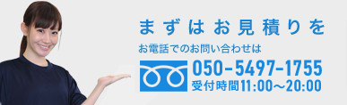 まずはお見積りを お電話でのお問い合わせは 050-5497-1755 受付時間11:00～20:00